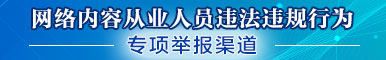 網(wǎng)絡內(nèi)容從業(yè)人員違法違規(guī)行為專項舉報渠道